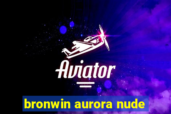 bronwin aurora nude